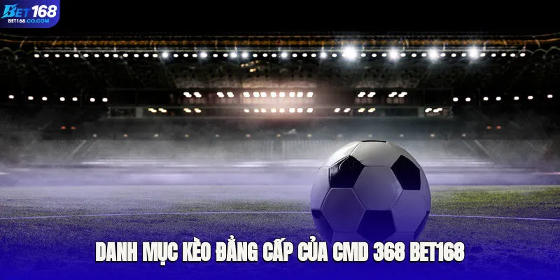 Nền tảng giải trí đỉnh cao cùng danh mục kèo đẳng cấp của CMD 368 Bet168